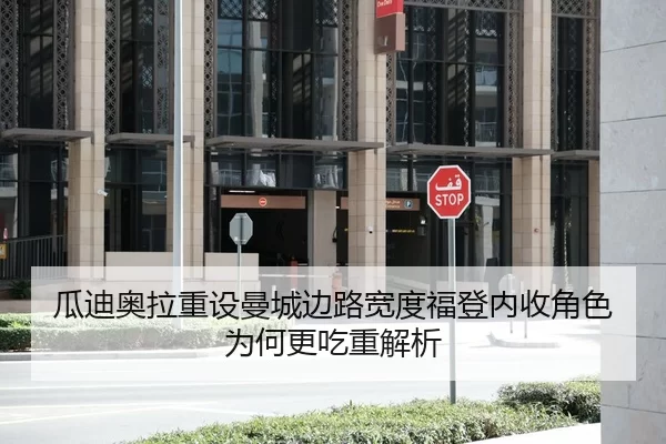 瓜迪奥拉重设曼城边路宽度福登内收角色为何更吃重解析