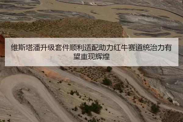 维斯塔潘升级套件顺利适配助力红牛赛道统治力有望重现辉煌