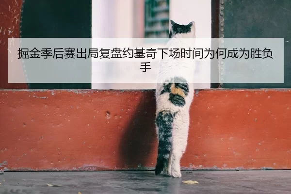掘金季后赛出局复盘约基奇下场时间为何成为胜负手