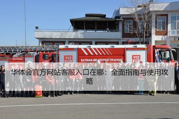 华体会官方网站客服入口在哪：全面指南与使用攻略