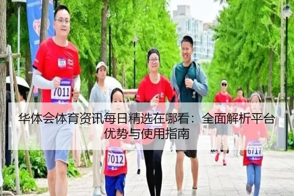 华体会体育资讯每日精选在哪看：全面解析平台优势与使用指南