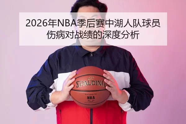 2026年NBA季后赛中湖人队球员伤病对战绩的深度分析