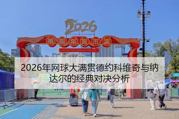 2026年网球大满贯德约科维奇与纳达尔的经典对决分析