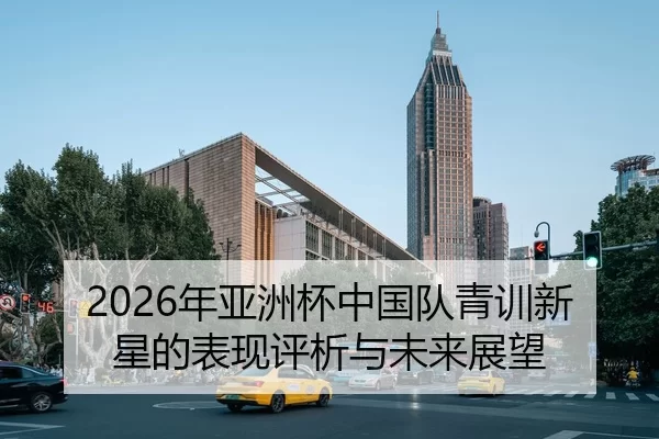 2026年亚洲杯中国队青训新星的表现评析与未来展望