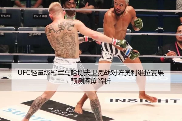UFC轻量级冠军马哈切夫卫冕战对阵奥利维拉赛果预测深度解析