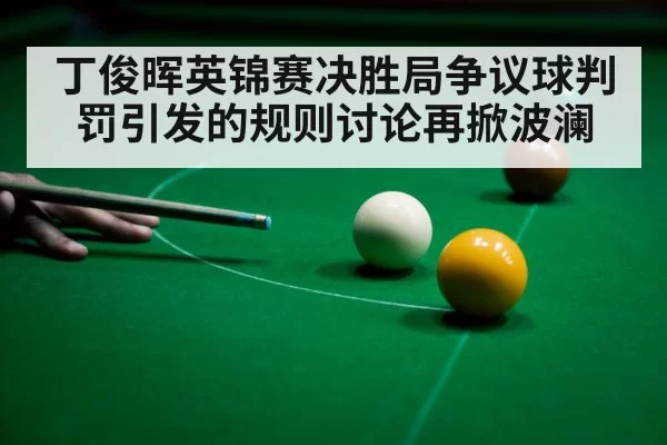 丁俊晖英锦赛决胜局争议球判罚引发的规则讨论再掀波澜