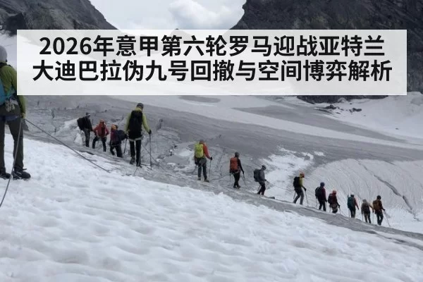 2026年意甲第六轮罗马迎战亚特兰大迪巴拉伪九号回撤与空间博弈解析